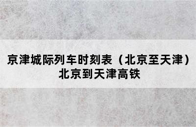 京津城际列车时刻表（北京至天津） 北京到天津高铁